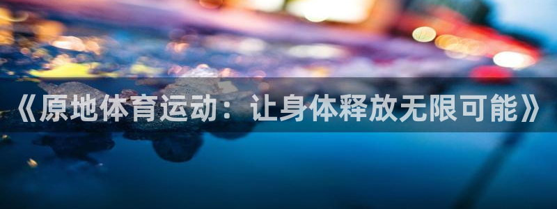 《原地体育运动：让身体释放无限可能》